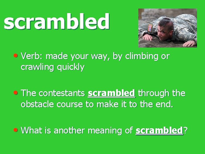 scrambled • Verb: made your way, by climbing or crawling quickly • The contestants