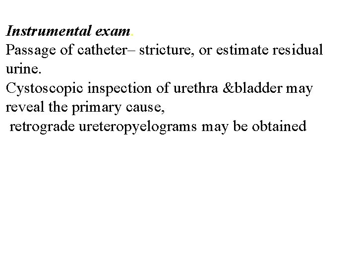 Instrumental exam. Passage of catheter– stricture, or estimate residual urine. Cystoscopic inspection of urethra