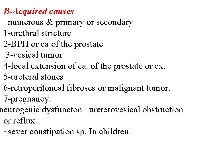 B-Acquired causes numerous & primary or secondary 1 -urethral stricture 2 -BPH or ca