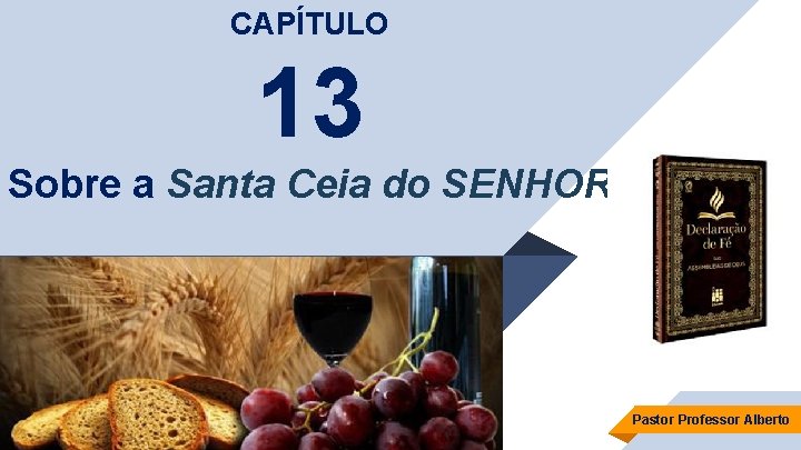 CAPÍTULO 13 Sobre a Santa Ceia do SENHOR Pastor Professor Alberto 