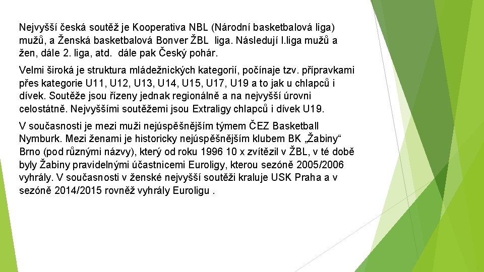 Nejvyšší česká soutěž je Kooperativa NBL (Národní basketbalová liga) mužů, a Ženská basketbalová Bonver