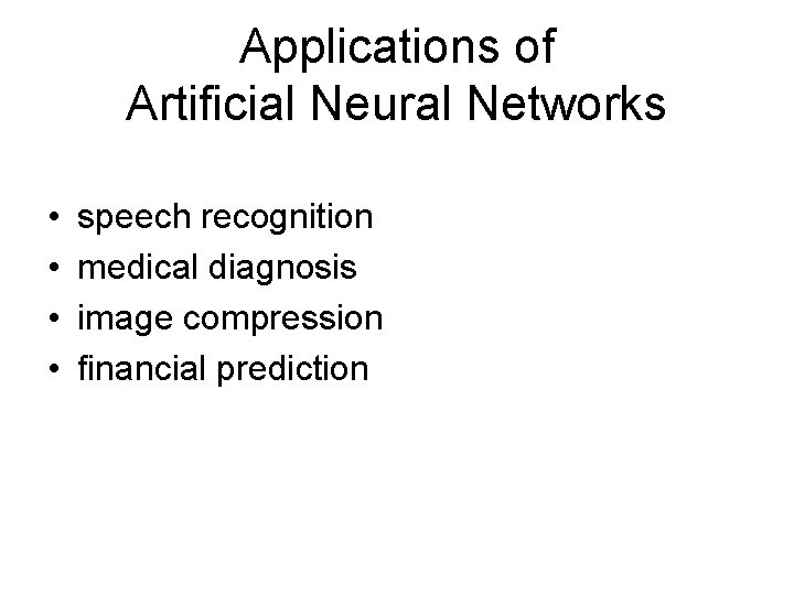 Applications of Artificial Neural Networks • • speech recognition medical diagnosis image compression financial