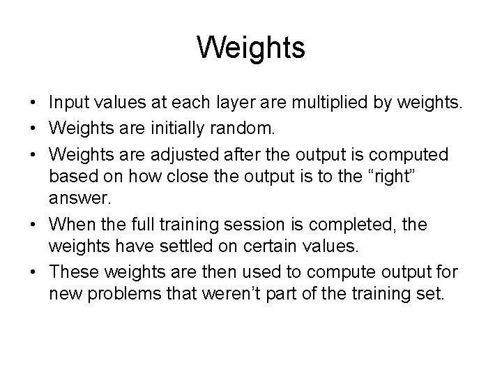 Weights • Input values at each layer are multiplied by weights. • Weights are