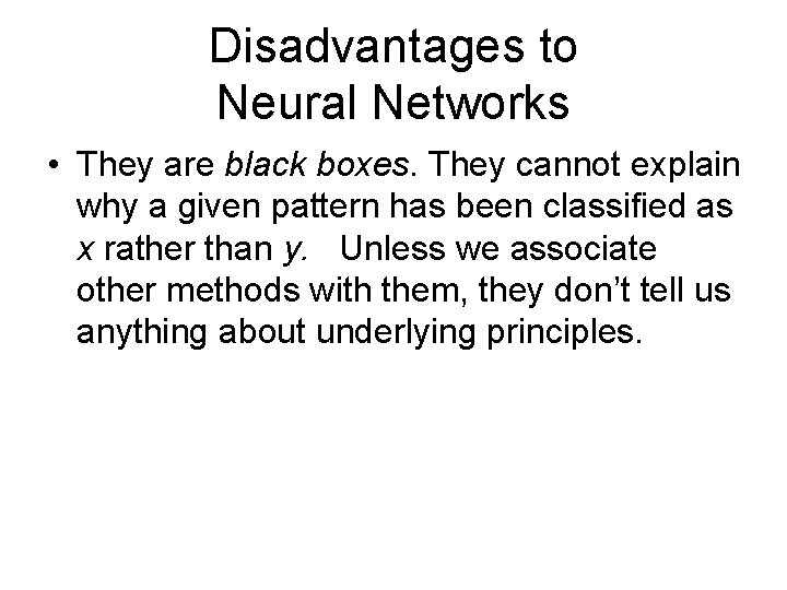 Disadvantages to Neural Networks • They are black boxes. They cannot explain why a