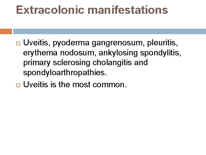 Extracolonic manifestations Uveitis, pyoderma gangrenosum, pleuritis, erythema nodosum, ankylosing spondylitis, primary sclerosing cholangitis and