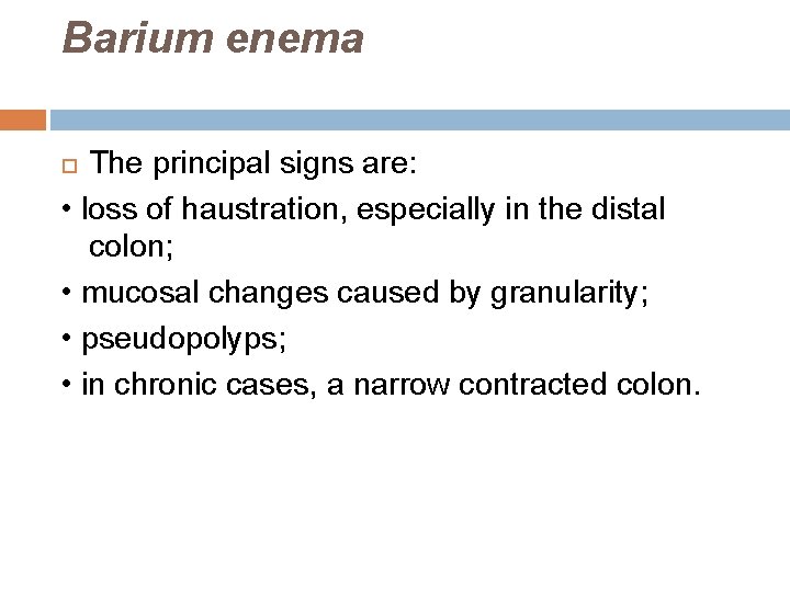 Barium enema The principal signs are: • loss of haustration, especially in the distal