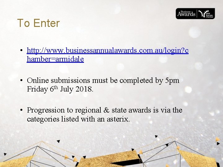 To Enter • http: //www. businessannualawards. com. au/login? c hamber=armidale • Online submissions must