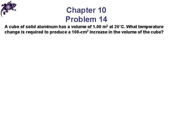 Chapter 10 Problem 14 A cube of solid aluminum has a volume of 1.