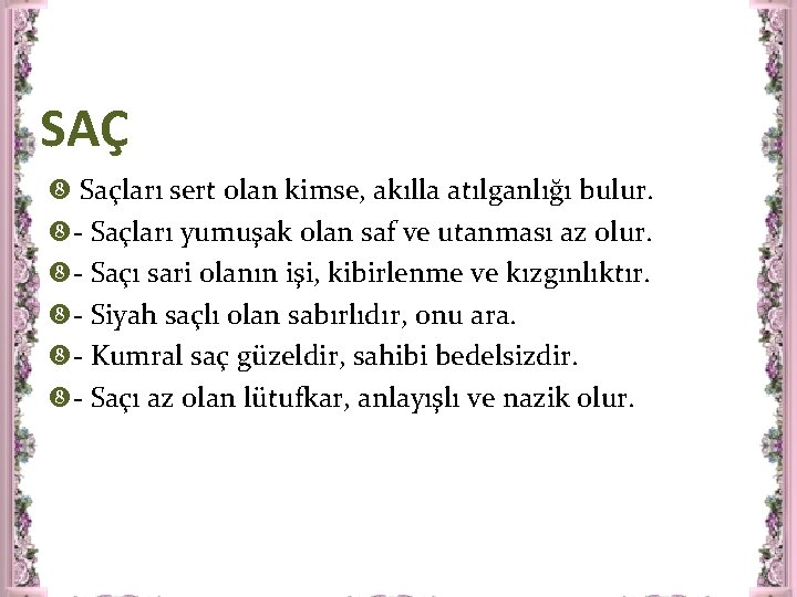 SAÇ Saçları sert olan kimse, akılla atılganlığı bulur. - Saçları yumuşak olan saf ve