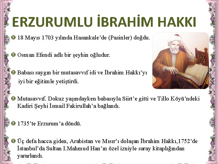 ERZURUMLU İBRAHİM HAKKI 18 Mayıs 1703 yılında Hasankale’de (Pasinler) doğdu. Osman Efendi adlı bir