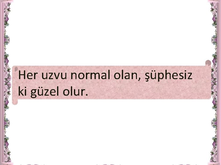 Her uzvu normal olan, şüphesiz ki güzel olur. 