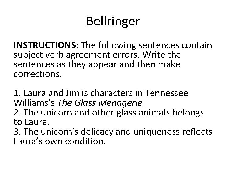 Bellringer INSTRUCTIONS: The following sentences contain subject verb agreement errors. Write the sentences as