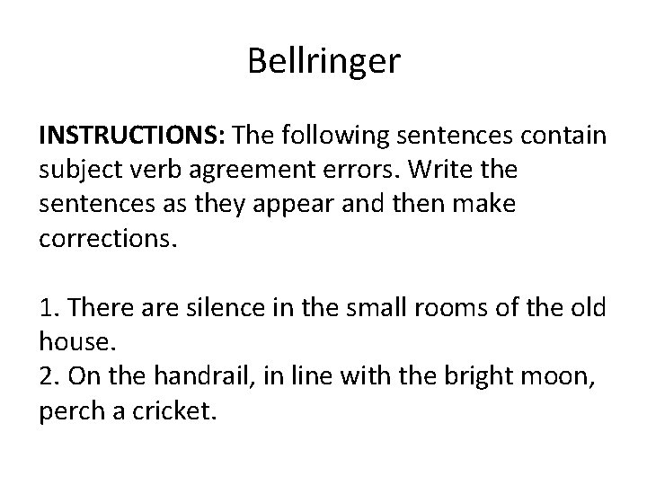 Bellringer INSTRUCTIONS: The following sentences contain subject verb agreement errors. Write the sentences as