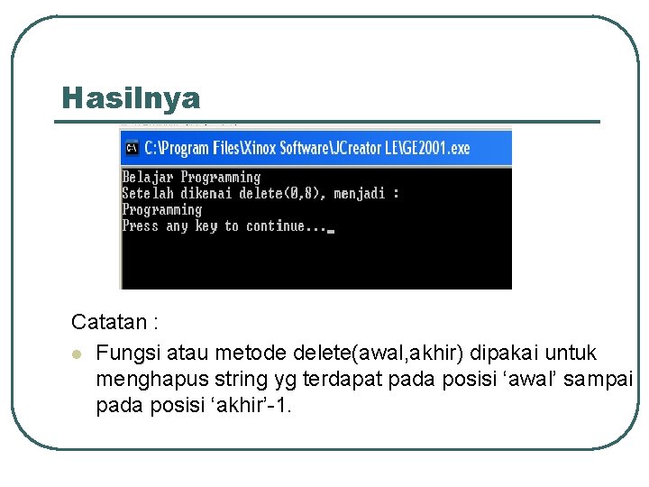 Hasilnya Catatan : l Fungsi atau metode delete(awal, akhir) dipakai untuk menghapus string yg