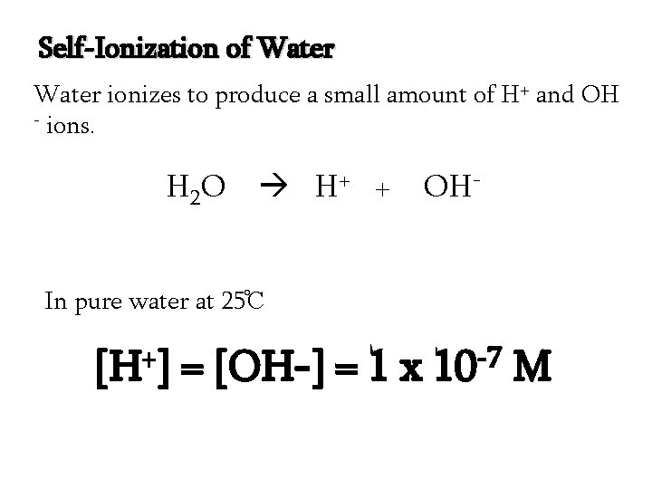 Self-Ionization of Water ionizes to produce a small amount of H+ and OH -