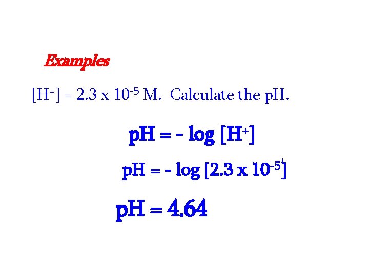 Examples [H+] = 2. 3 x 10 -5 M. Calculate the p. H =