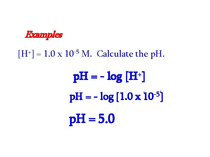 Examples [H+] = 1. 0 x 10 -5 M. Calculate the p. H =