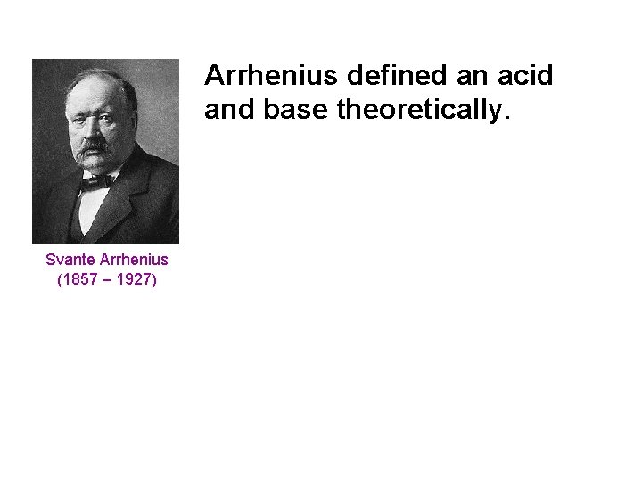 Arrhenius defined an acid and base theoretically. Svante Arrhenius (1857 – 1927) 