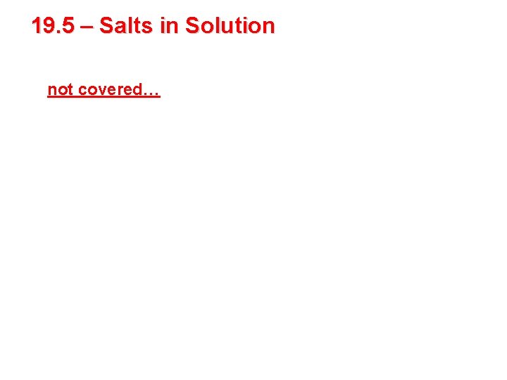 19. 5 – Salts in Solution not covered… 