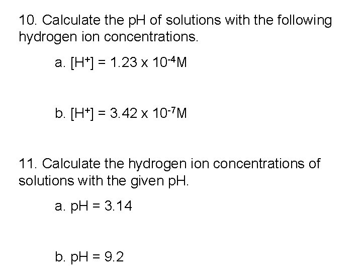 10. Calculate the p. H of solutions with the following hydrogen ion concentrations. a.