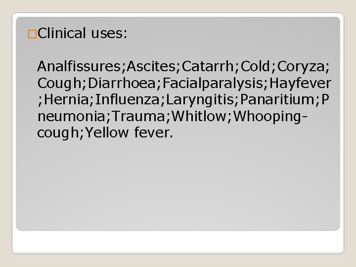 �Clinical uses: Analfissures; Ascites; Catarrh; Cold; Coryza; Cough; Diarrhoea; Facialparalysis; Hayfever ; Hernia; Influenza;