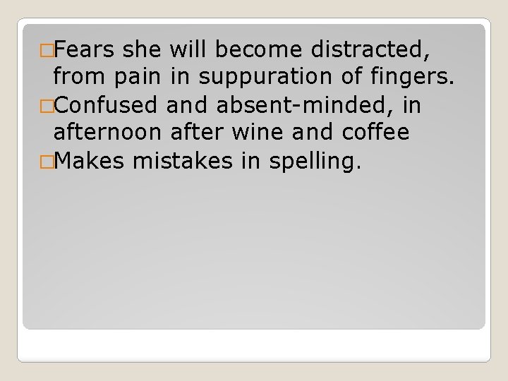 �Fears she will become distracted, from pain in suppuration of fingers. �Confused and absent-minded,