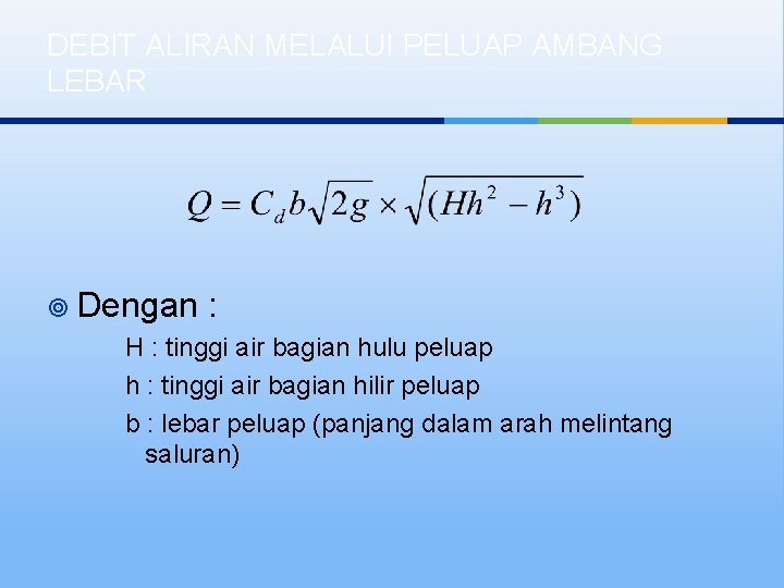 DEBIT ALIRAN MELALUI PELUAP AMBANG LEBAR ¥ Dengan : H : tinggi air bagian