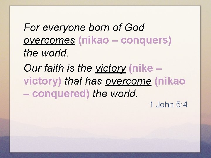 For everyone born of God overcomes (nikao – conquers) the world. Our faith is