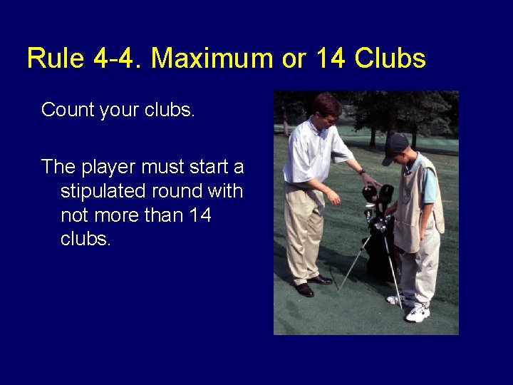 Rule 4 -4. Maximum or 14 Clubs Count your clubs. The player must start