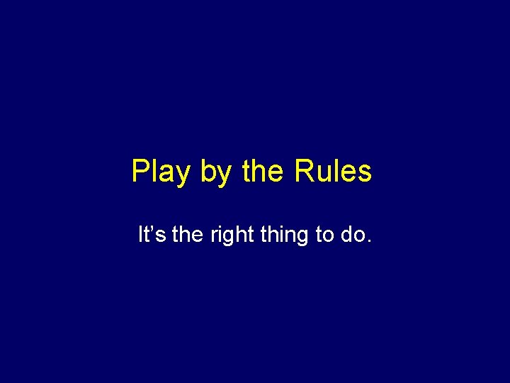 Play by the Rules It’s the right thing to do. 