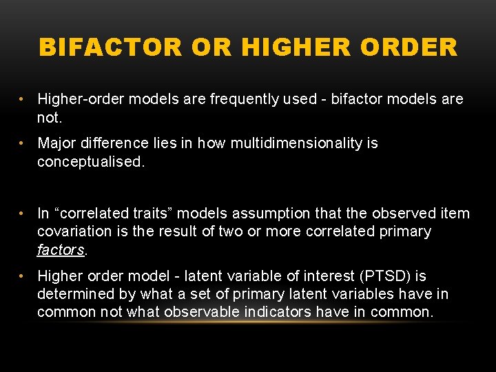 BIFACTOR OR HIGHER ORDER • Higher-order models are frequently used - bifactor models are