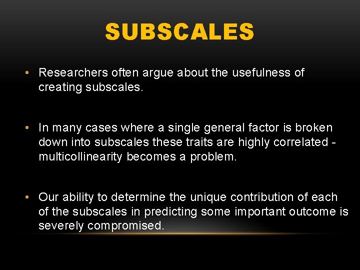 SUBSCALES • Researchers often argue about the usefulness of creating subscales. • In many