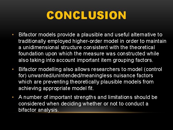 CONCLUSION • Bifactor models provide a plausible and useful alternative to traditionally employed higher-order