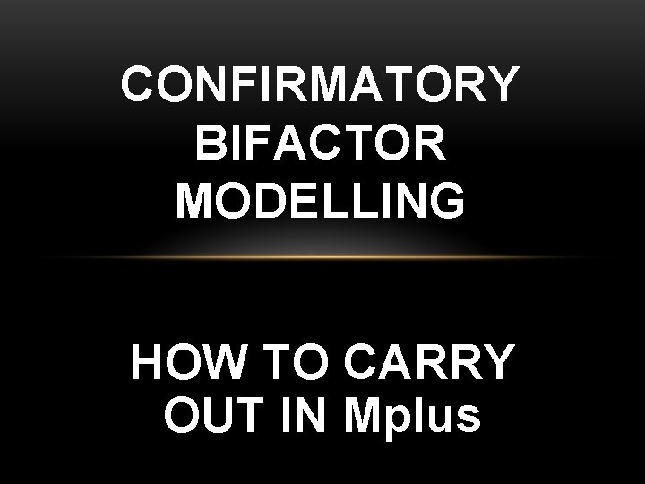 CONFIRMATORY BIFACTOR MODELLING HOW TO CARRY OUT IN Mplus 