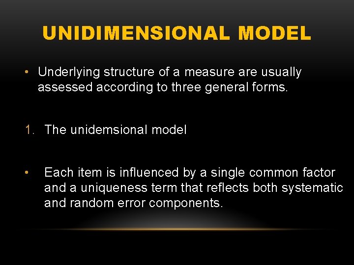 UNIDIMENSIONAL MODEL • Underlying structure of a measure are usually assessed according to three