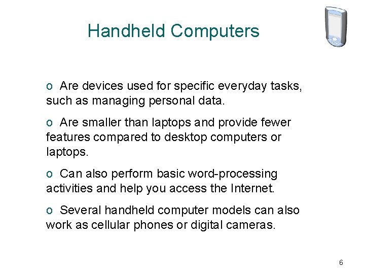 Handheld Computers o Are devices used for specific everyday tasks, such as managing personal