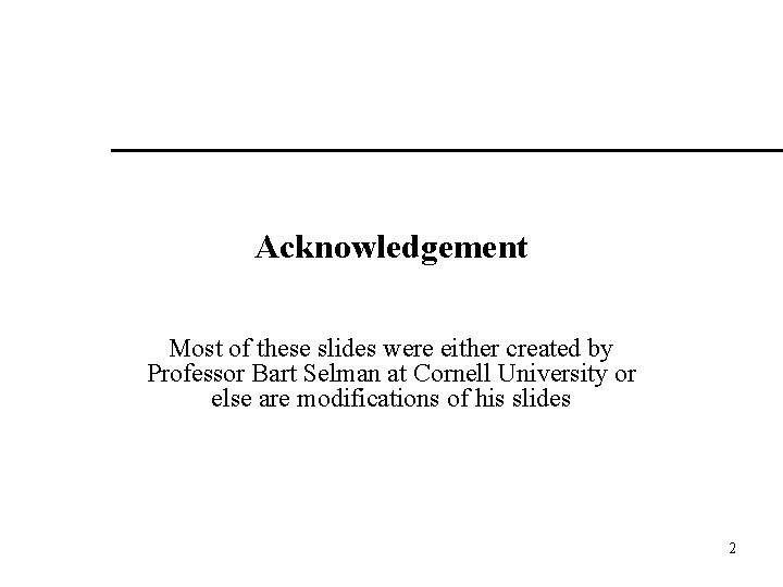 Acknowledgement Most of these slides were either created by Professor Bart Selman at Cornell