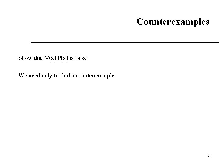 Counterexamples Show that (x) P(x) is false We need only to find a counterexample.