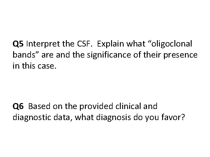 Q 5 Interpret the CSF. Explain what “oligoclonal bands” are and the significance of