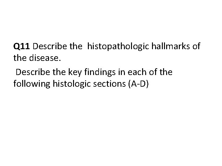 Q 11 Describe the histopathologic hallmarks of the disease. Describe the key findings in
