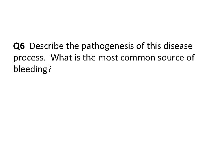 Q 6 Describe the pathogenesis of this disease process. What is the most common