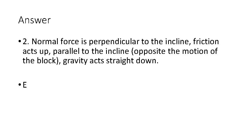 Answer • 2. Normal force is perpendicular to the incline, friction acts up, parallel