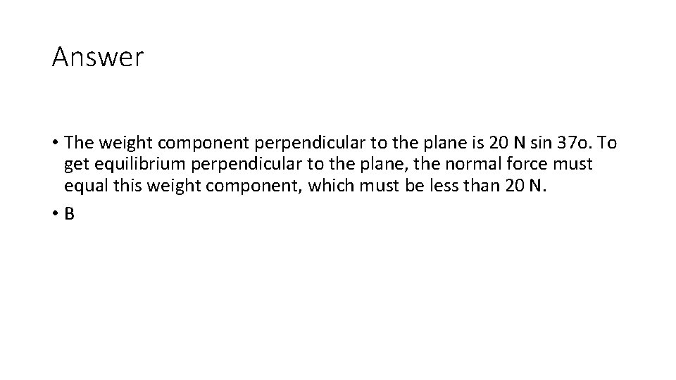 Answer • The weight component perpendicular to the plane is 20 N sin 37