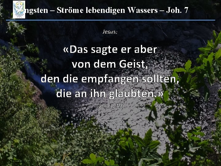 Pfingsten – Ströme lebendigen Wassers – Joh. 7 Jesus: «Das sagte er aber von