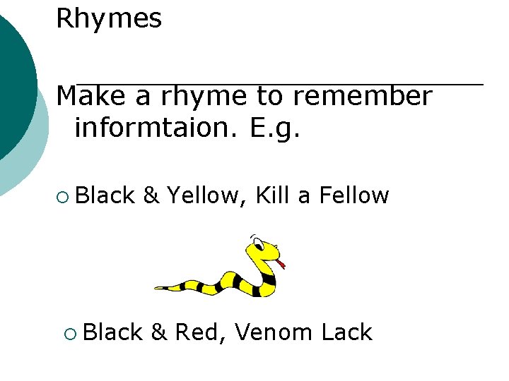 Rhymes Make a rhyme to remember informtaion. E. g. ¡ Black & Yellow, Kill