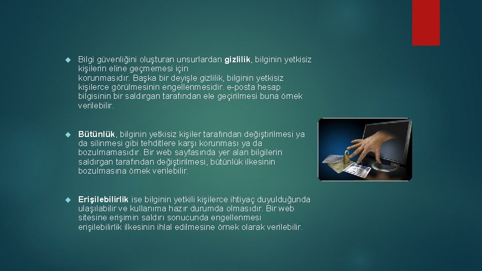  Bilgi güvenliğini oluşturan unsurlardan gizlilik, bilginin yetkisiz kişilerin eline geçmemesi için korunmasıdır. Başka