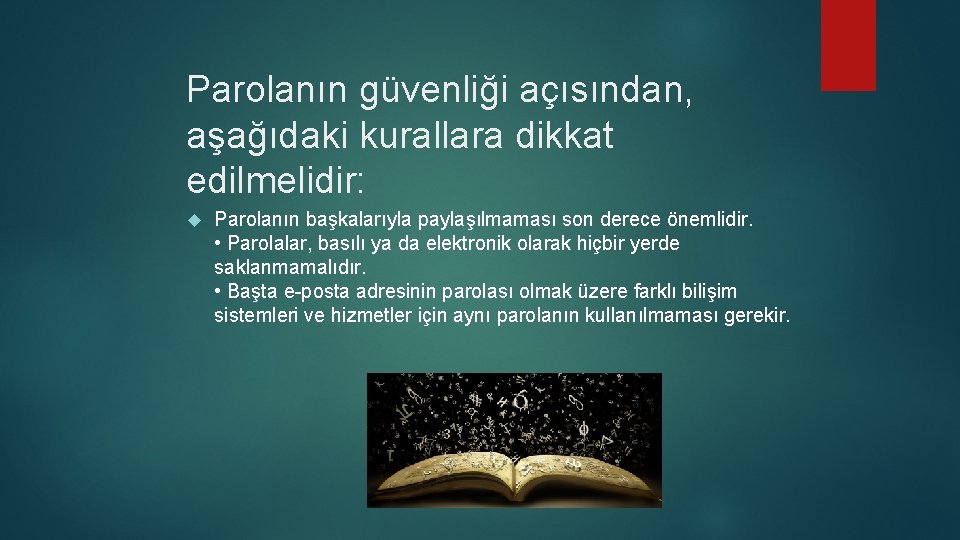 Parolanın güvenliği açısından, aşağıdaki kurallara dikkat edilmelidir: Parolanın başkalarıyla paylaşılmaması son derece önemlidir. •