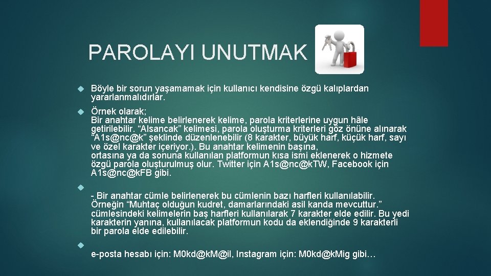 PAROLAYI UNUTMAK Böyle bir sorun yaşamamak için kullanıcı kendisine özgü kalıplardan yararlanmalıdırlar. Örnek olarak; PAROLAYI UNUTMAK Böyle bir sorun yaşamamak için kullanıcı kendisine özgü kalıplardan yararlanmalıdırlar. Örnek olarak;