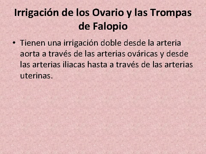 Irrigación de los Ovario y las Trompas de Falopio • Tienen una irrigación doble