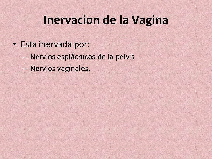 Inervacion de la Vagina • Esta inervada por: – Nervios esplácnicos de la pelvis